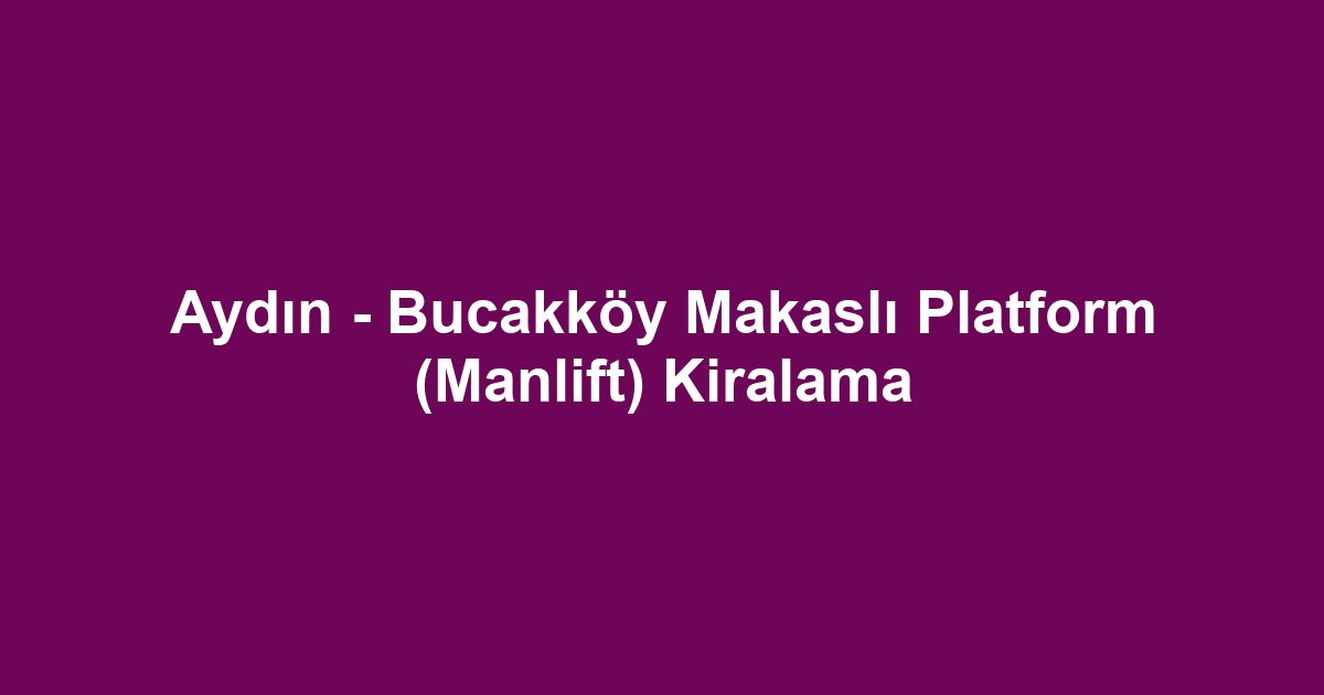 Aydın - Bucakköy Makaslı Platform (Manlift) Kiralama