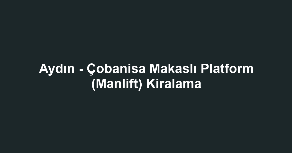 Aydın - Çobanisa Makaslı Platform (Manlift) Kiralama