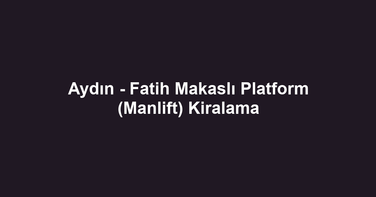 Aydın - Fatih Makaslı Platform (Manlift) Kiralama