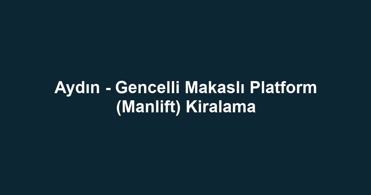 Aydın - Gencelli Makaslı Platform (Manlift) Kiralama
