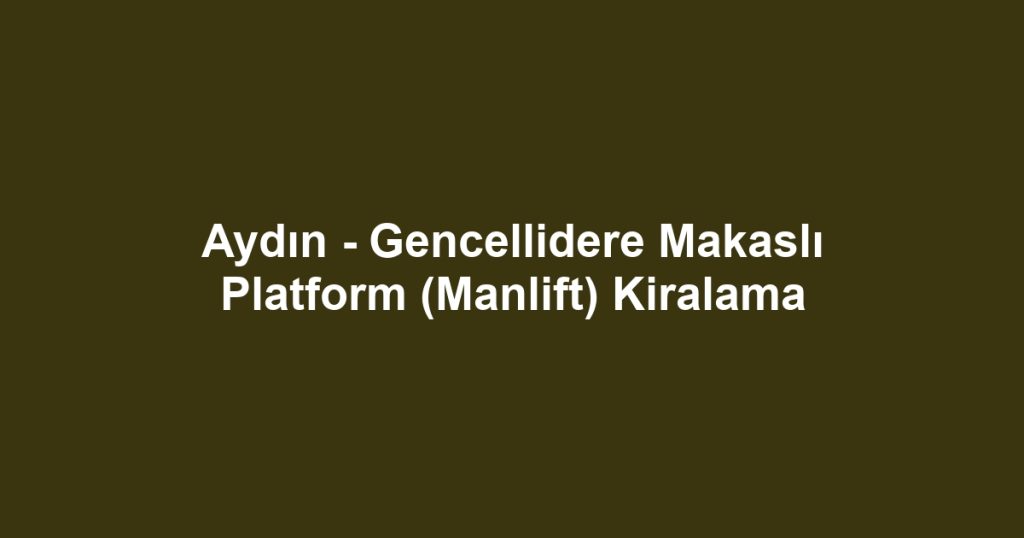 Aydın - Gencellidere Makaslı Platform (Manlift) Kiralama