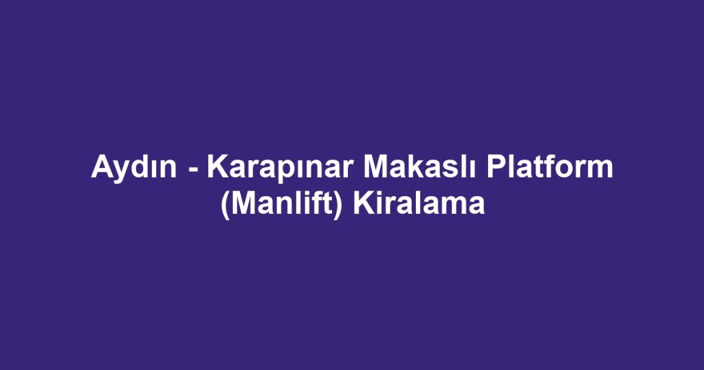 Aydın - Karapınar Makaslı Platform (Manlift) Kiralama