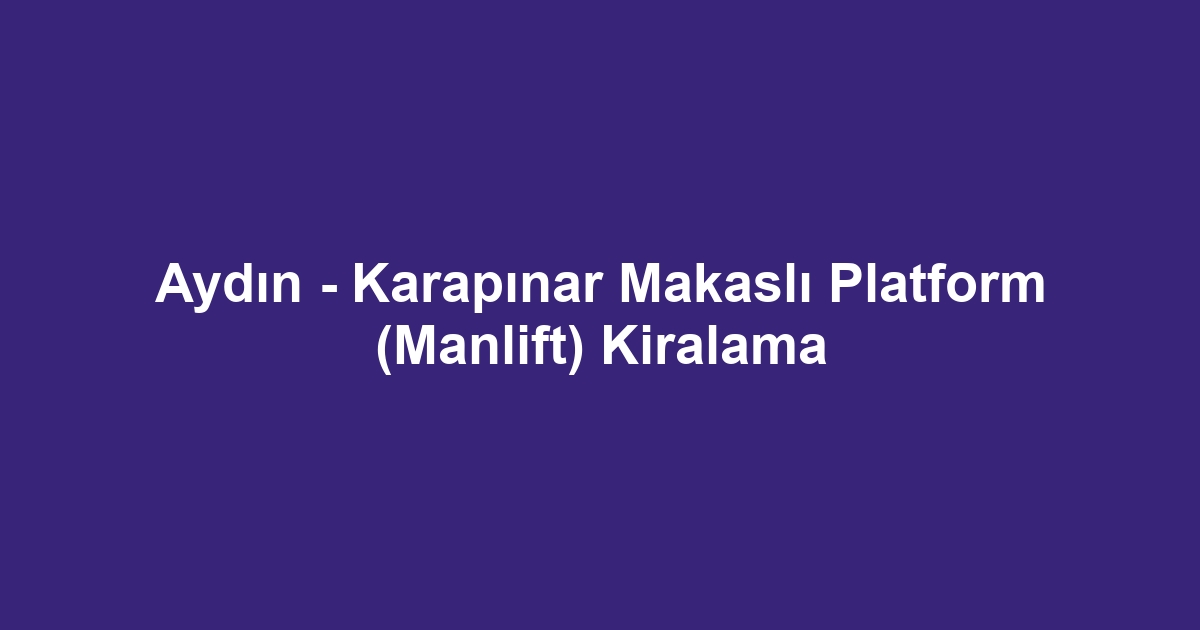 Aydın - Karapınar Makaslı Platform (Manlift) Kiralama