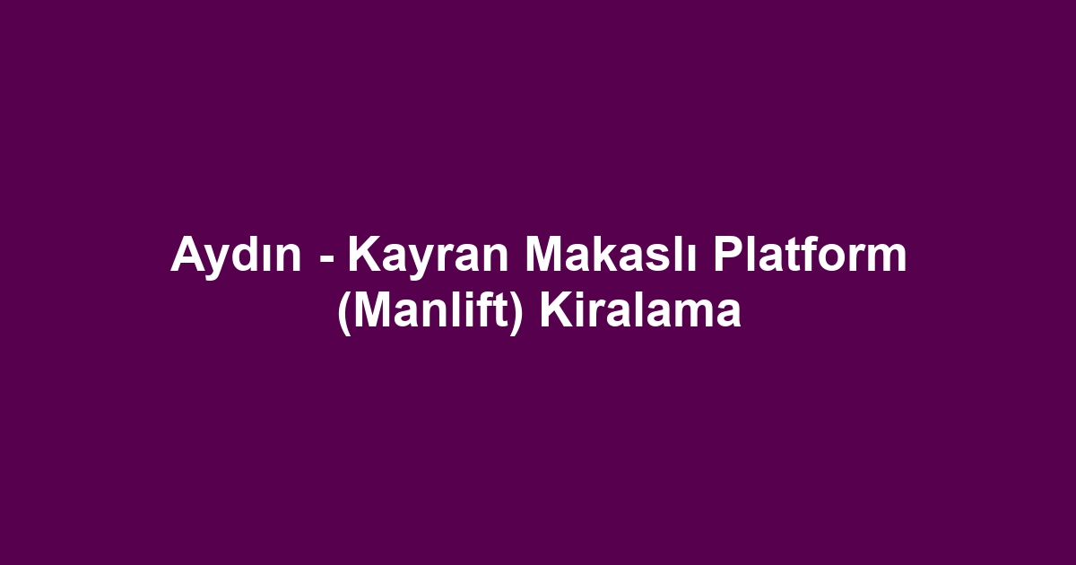 Aydın - Kayran Makaslı Platform (Manlift) Kiralama