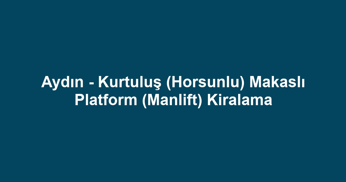 Aydın - Kurtuluş (Horsunlu) Makaslı Platform (Manlift) Kiralama