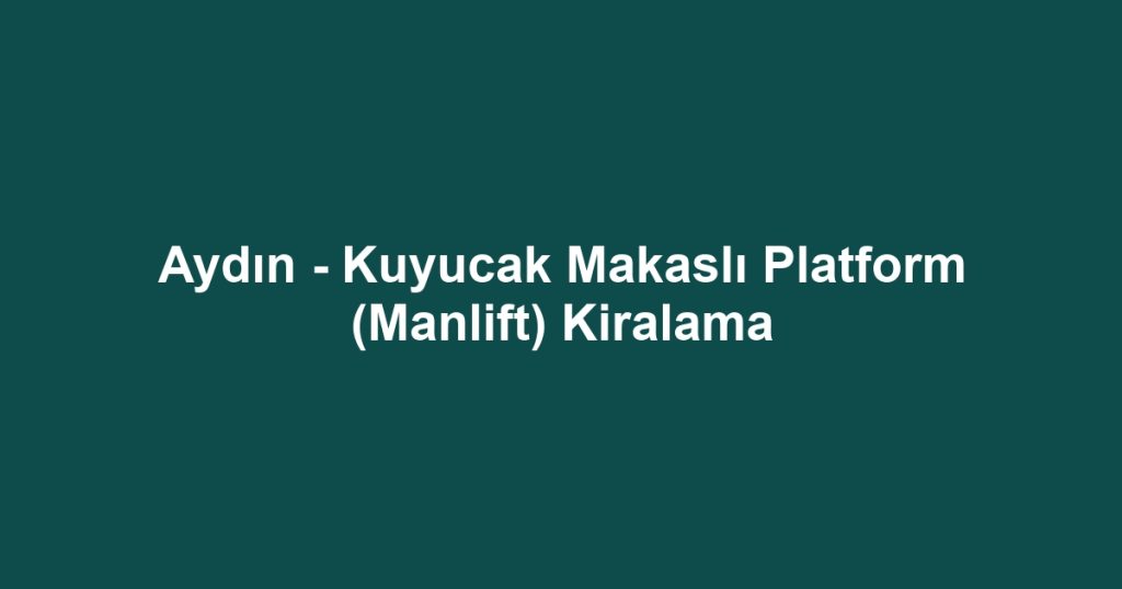 Aydın - Kuyucak Makaslı Platform (Manlift) Kiralama