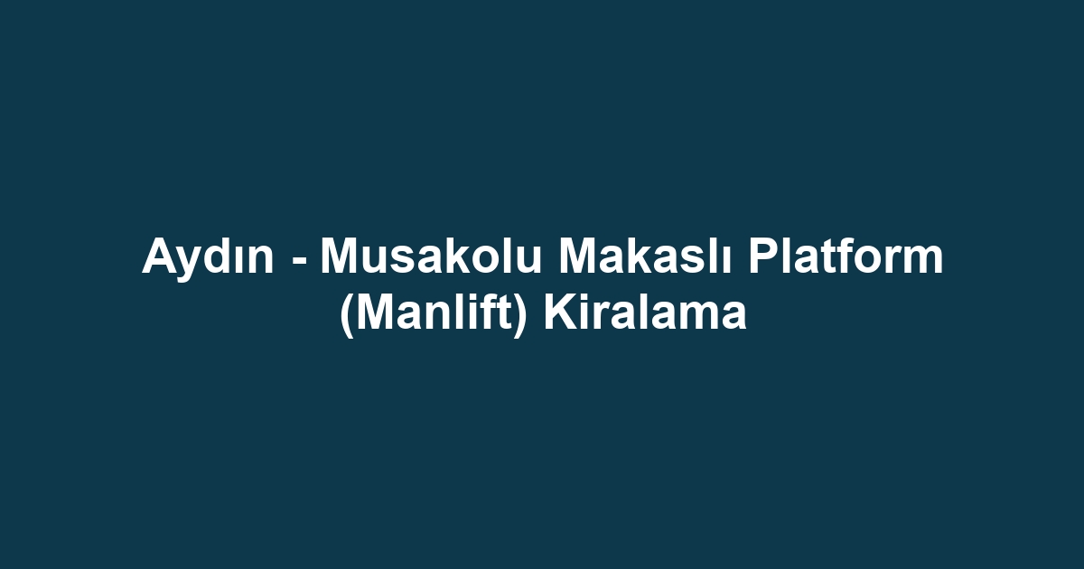 Aydın - Musakolu Makaslı Platform (Manlift) Kiralama
