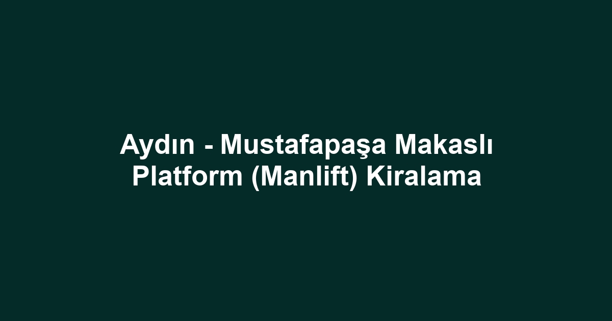 Aydın - Mustafapaşa Makaslı Platform (Manlift) Kiralama