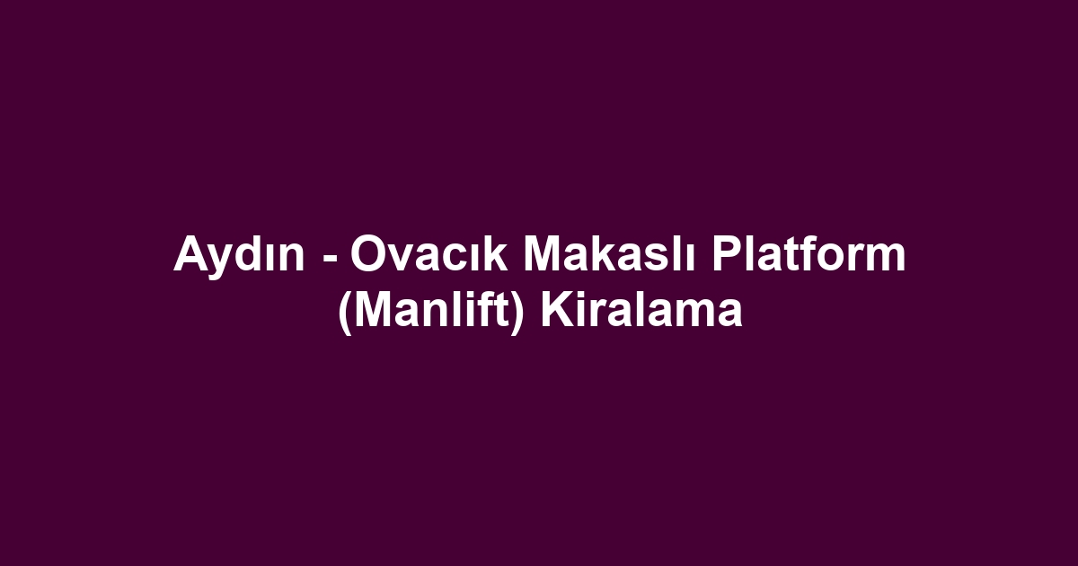 Aydın - Ovacık Makaslı Platform (Manlift) Kiralama