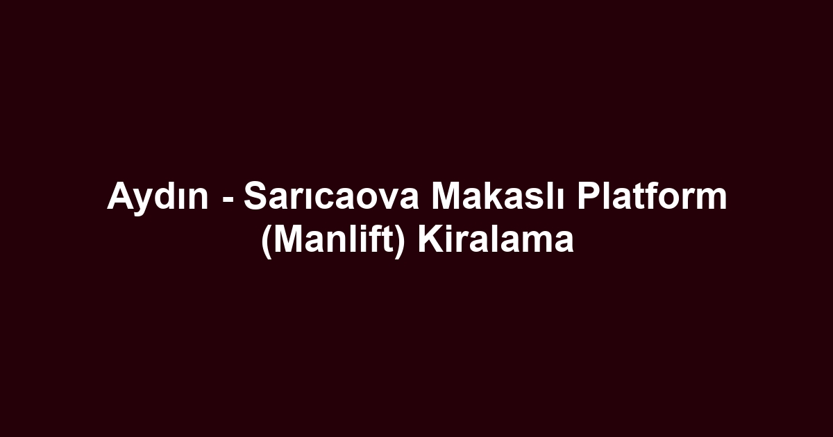 Aydın - Sarıcaova Makaslı Platform (Manlift) Kiralama