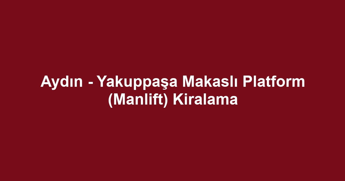Aydın - Yakuppaşa Makaslı Platform (Manlift) Kiralama