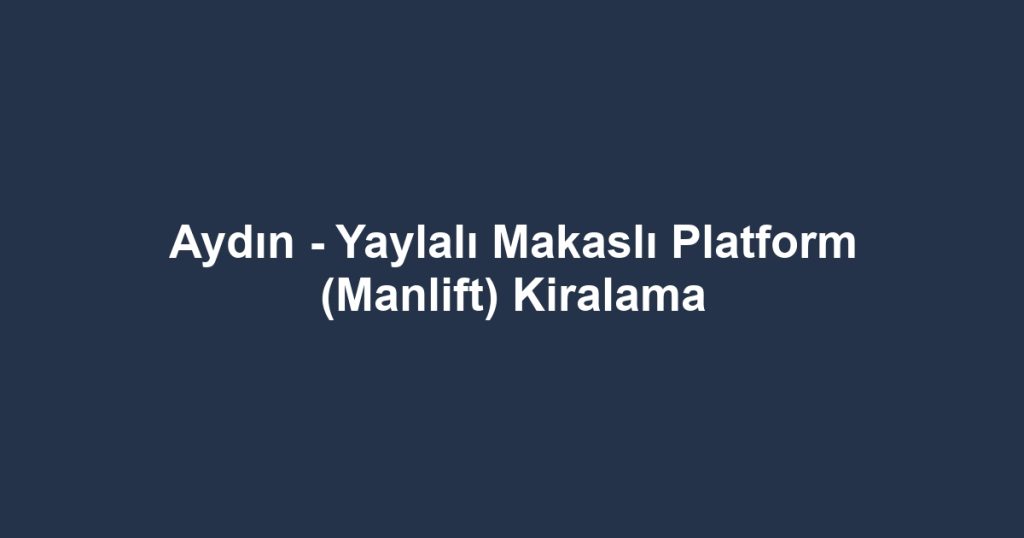 Aydın - Yaylalı Makaslı Platform (Manlift) Kiralama