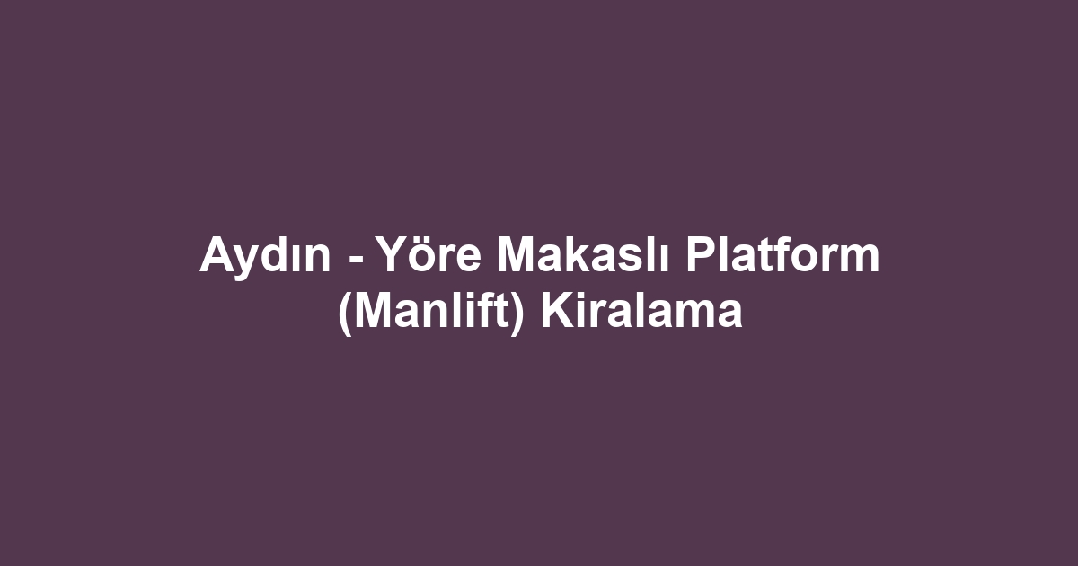 Aydın - Yöre Makaslı Platform (Manlift) Kiralama