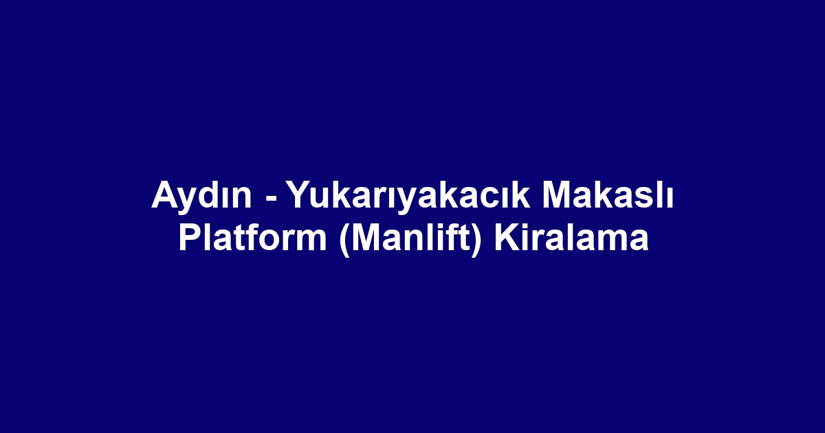 Aydın - Yukarıyakacık Makaslı Platform (Manlift) Kiralama