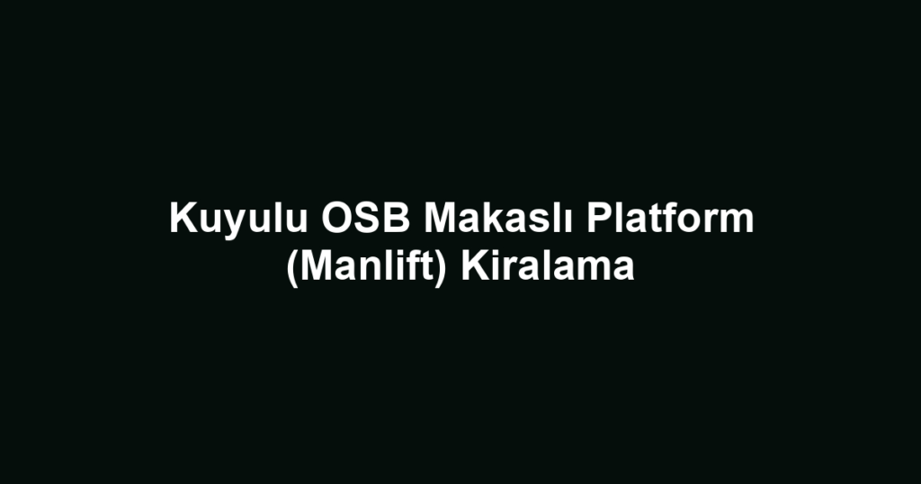 Kuyulu OSB Makaslı Platform (Manlift) Kiralama
