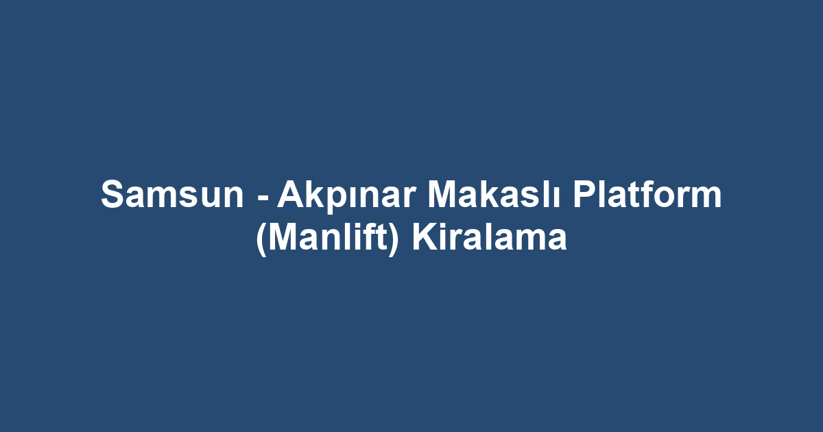 Samsun - Akpınar Makaslı Platform (Manlift) Kiralama