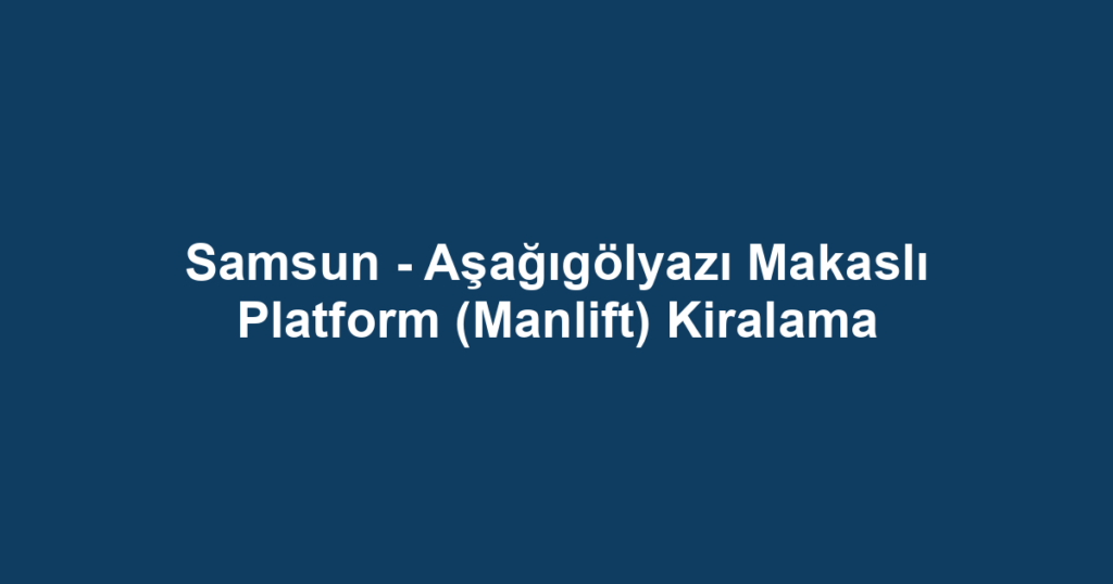 Samsun - Aşağıgölyazı Makaslı Platform (Manlift) Kiralama
