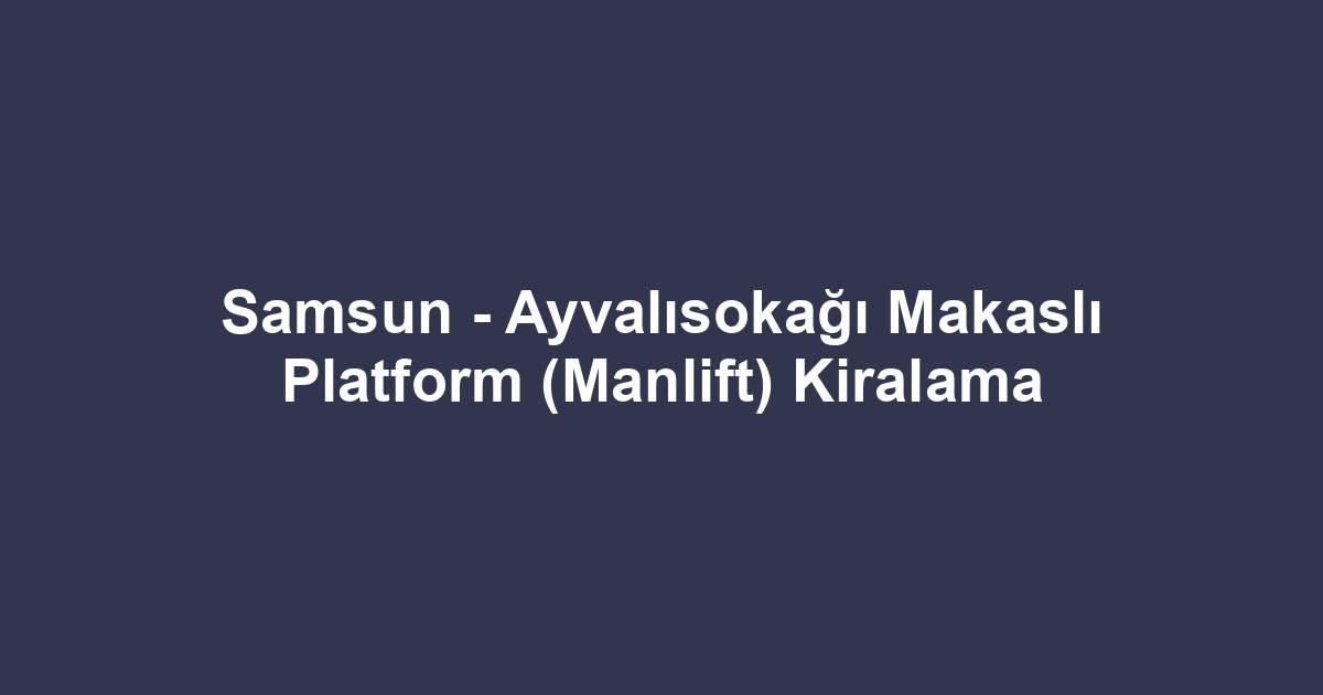 Samsun - Ayvalısokağı Makaslı Platform (Manlift) Kiralama