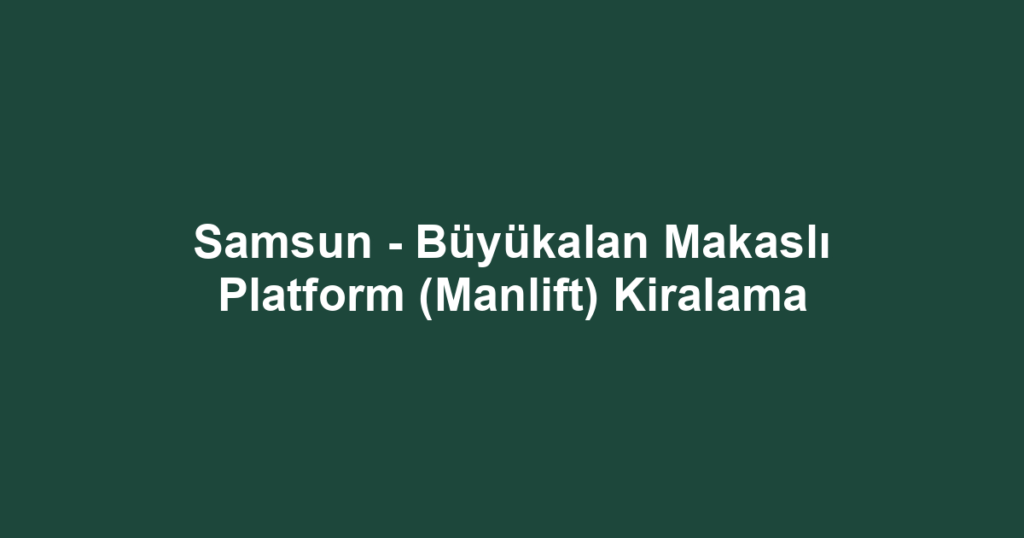 Samsun - Büyükalan Makaslı Platform (Manlift) Kiralama