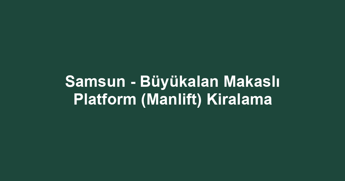 Samsun - Büyükalan Makaslı Platform (Manlift) Kiralama