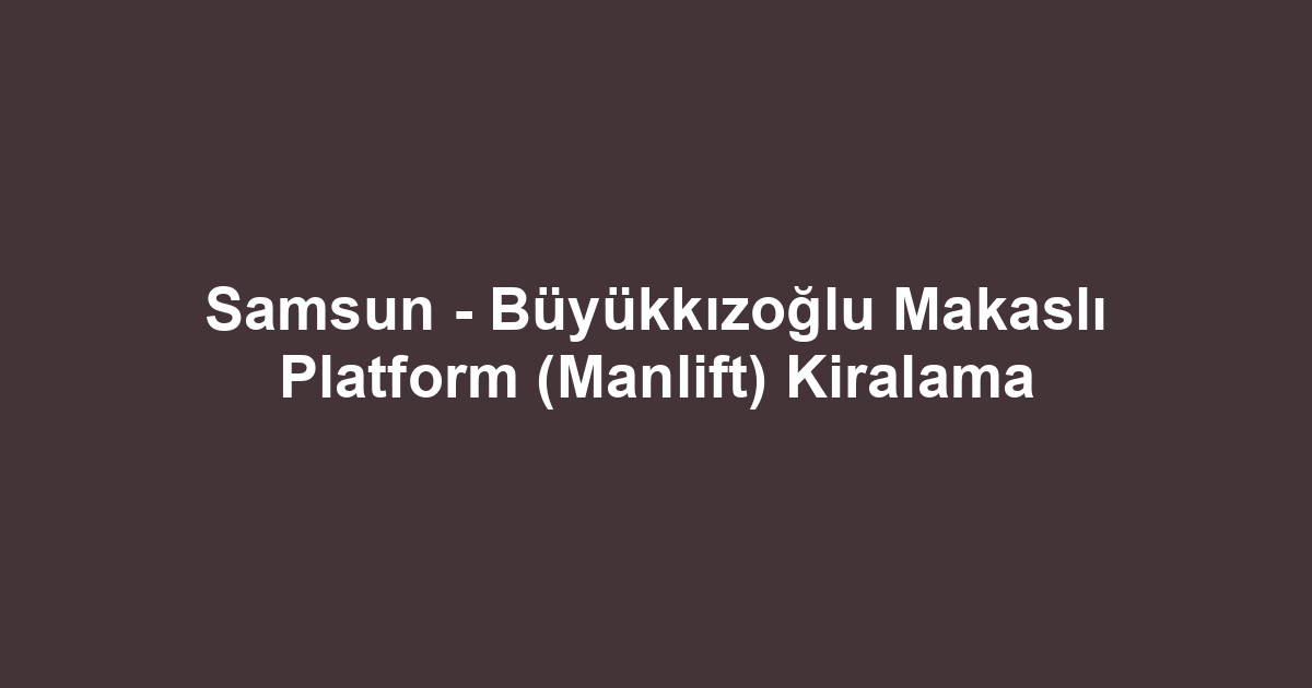 Samsun - Büyükkızoğlu Makaslı Platform (Manlift) Kiralama
