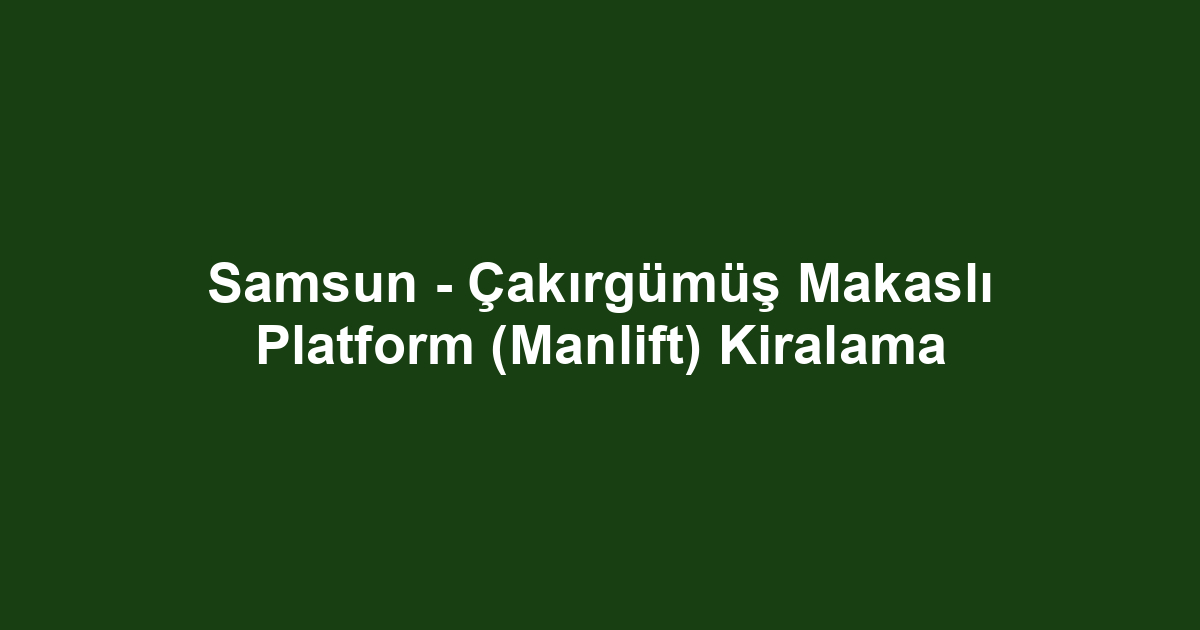 Samsun - Çakırgümüş Makaslı Platform (Manlift) Kiralama