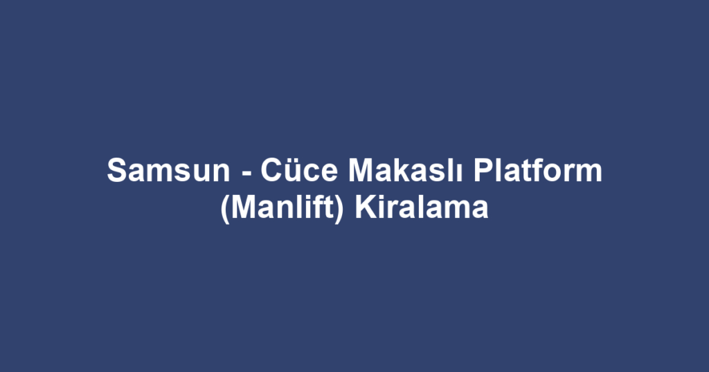 Samsun - Cüce Makaslı Platform (Manlift) Kiralama
