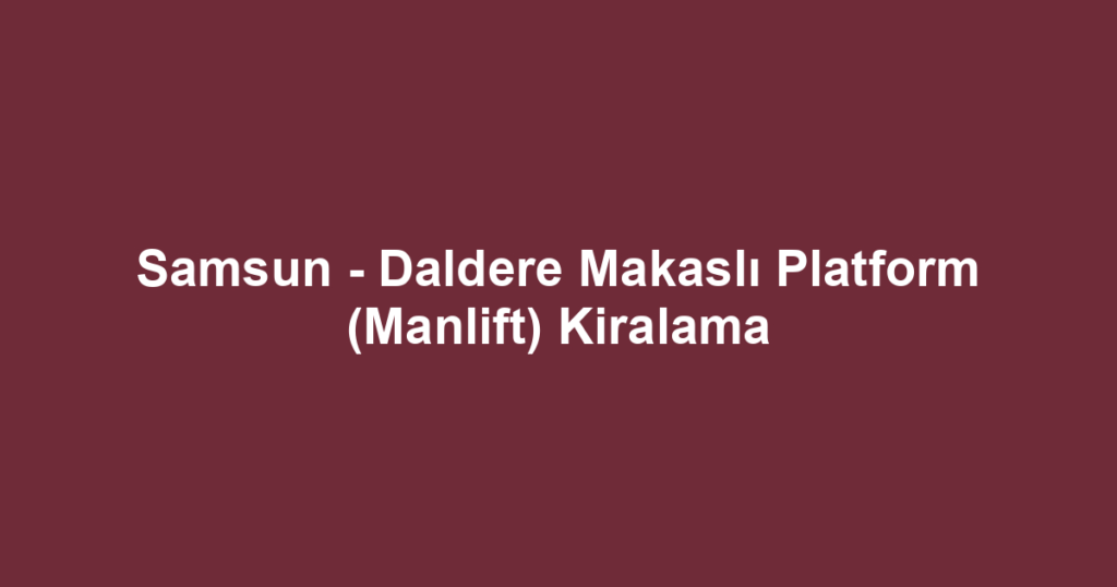 Samsun - Daldere Makaslı Platform (Manlift) Kiralama