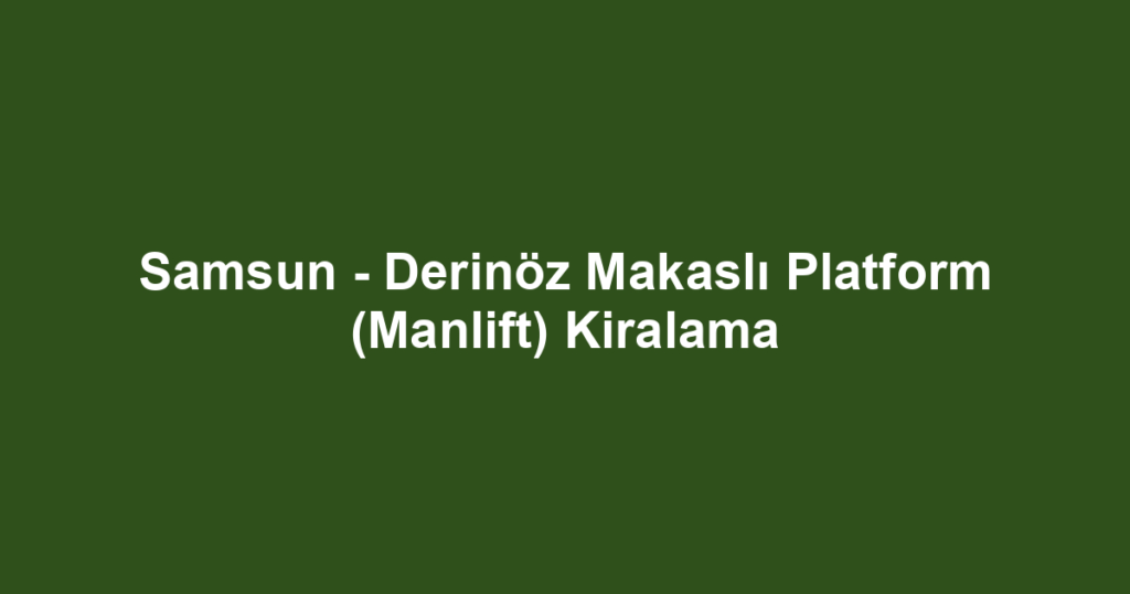 Samsun - Derinöz Makaslı Platform (Manlift) Kiralama