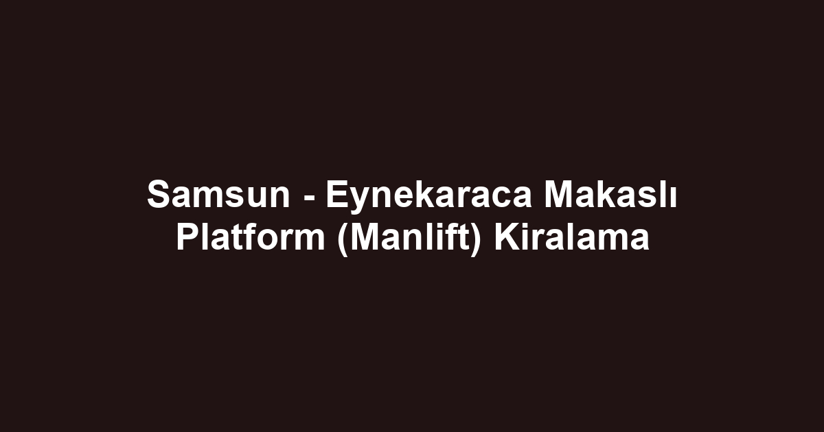 Samsun - Eynekaraca Makaslı Platform (Manlift) Kiralama