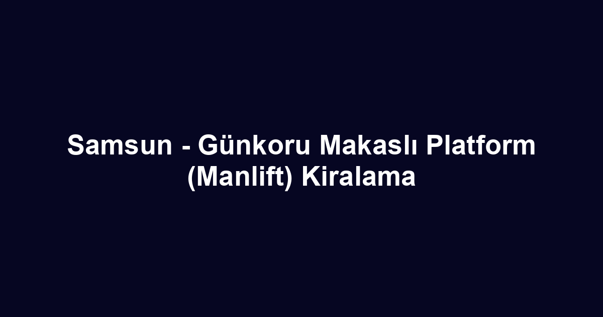 Samsun - Günkoru Makaslı Platform (Manlift) Kiralama
