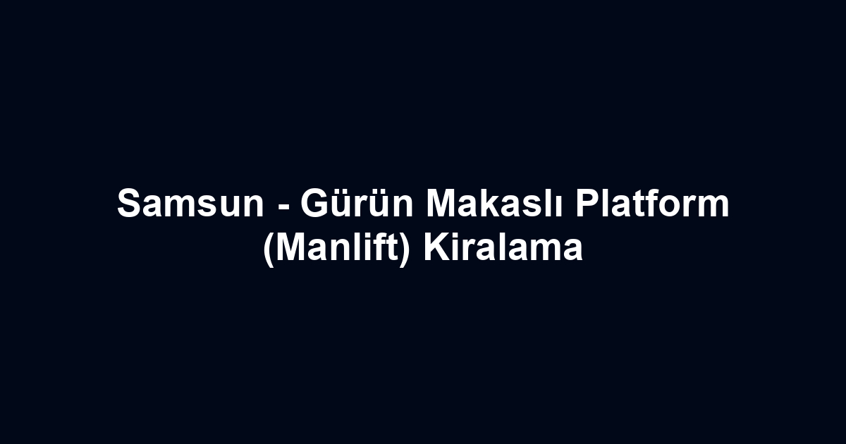 Samsun - Gürün Makaslı Platform (Manlift) Kiralama