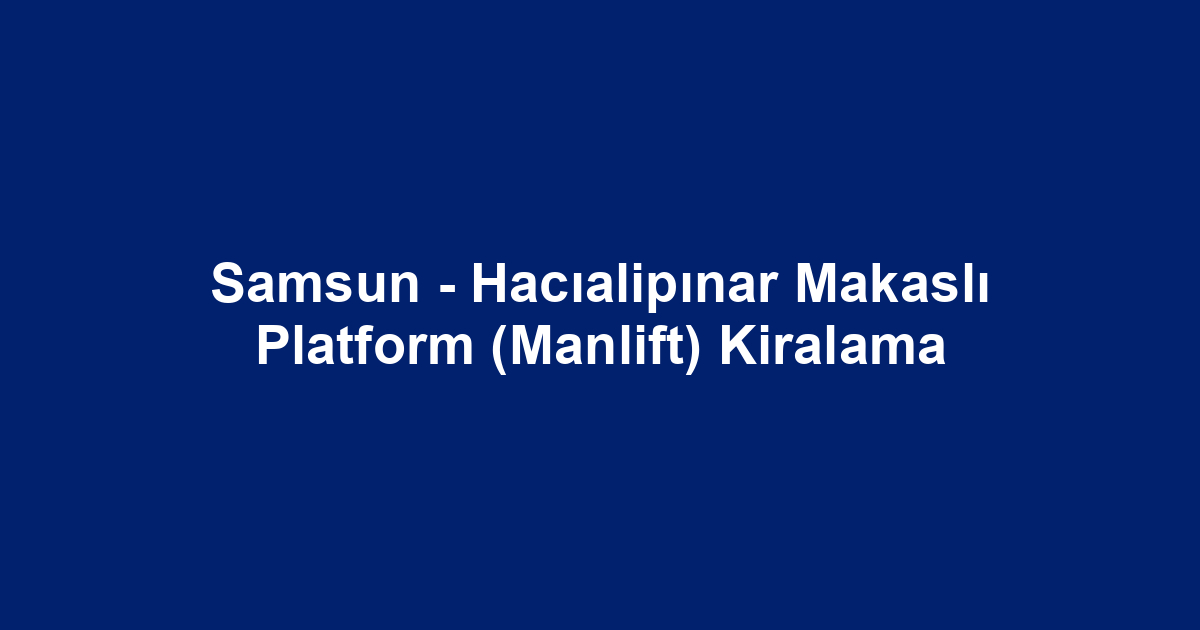 Samsun - Hacıalipınar Makaslı Platform (Manlift) Kiralama