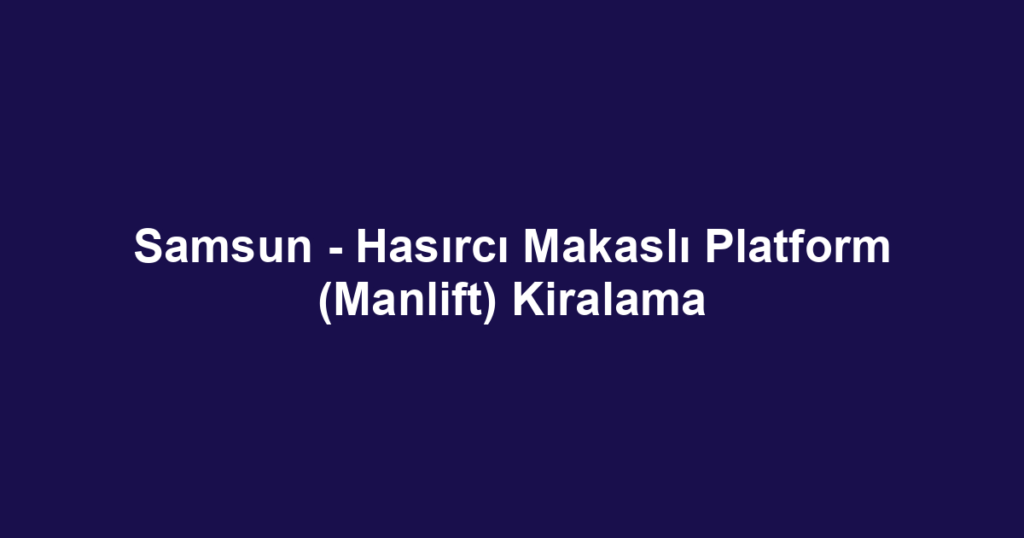 Samsun - Hasırcı Makaslı Platform (Manlift) Kiralama