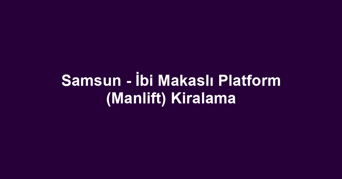 Samsun - İbi Makaslı Platform (Manlift) Kiralama
