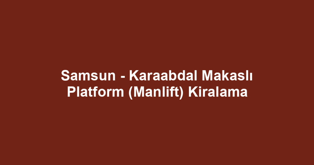 Samsun - Karaabdal Makaslı Platform (Manlift) Kiralama