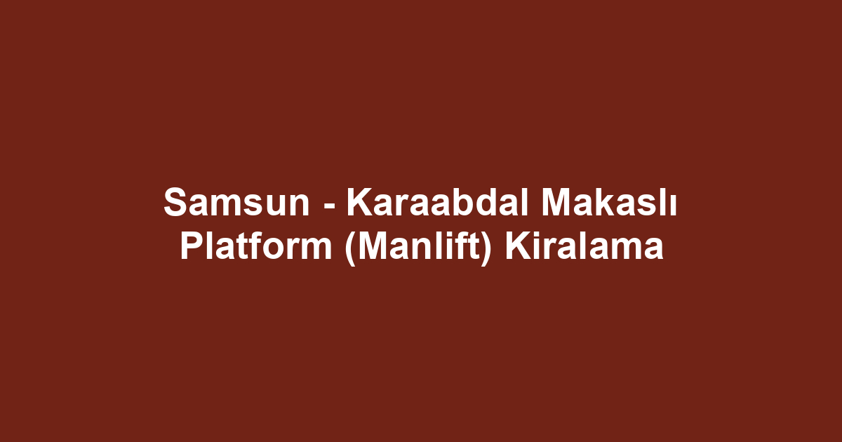 Samsun - Karaabdal Makaslı Platform (Manlift) Kiralama