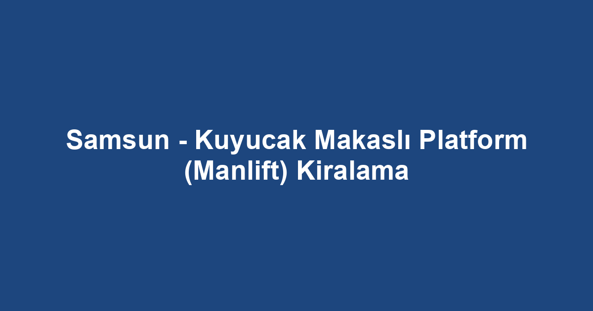 Samsun - Kuyucak Makaslı Platform (Manlift) Kiralama