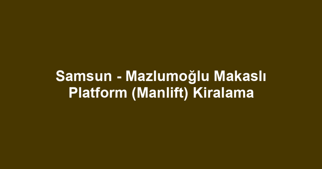 Samsun - Mazlumoğlu Makaslı Platform (Manlift) Kiralama