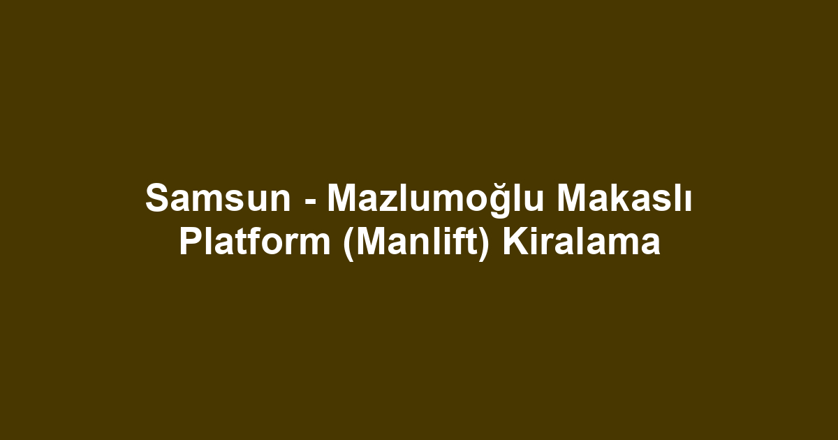 Samsun - Mazlumoğlu Makaslı Platform (Manlift) Kiralama