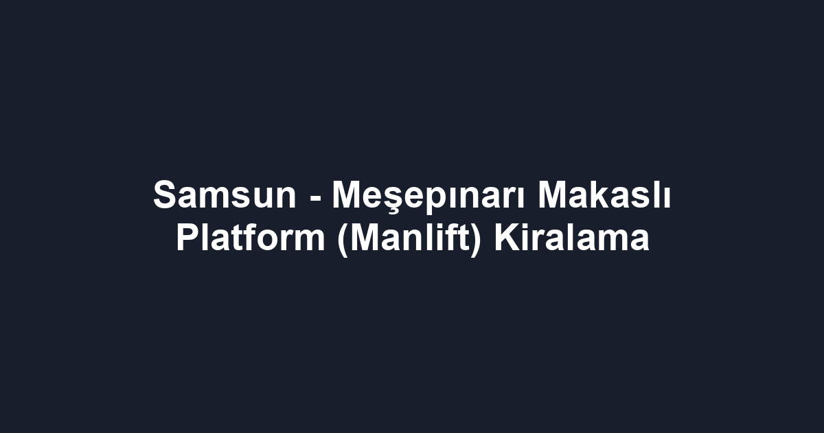 Samsun - Meşepınarı Makaslı Platform (Manlift) Kiralama