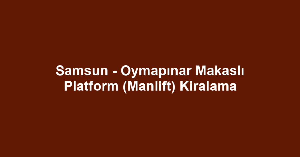 Samsun - Oymapınar Makaslı Platform (Manlift) Kiralama