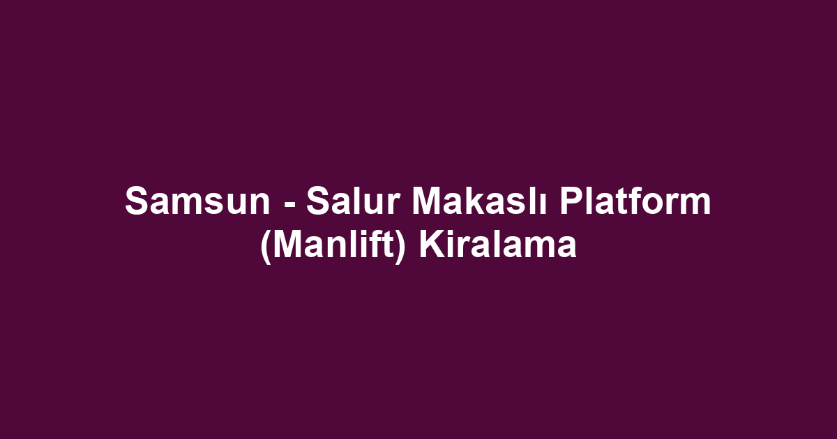 Samsun - Salur Makaslı Platform (Manlift) Kiralama