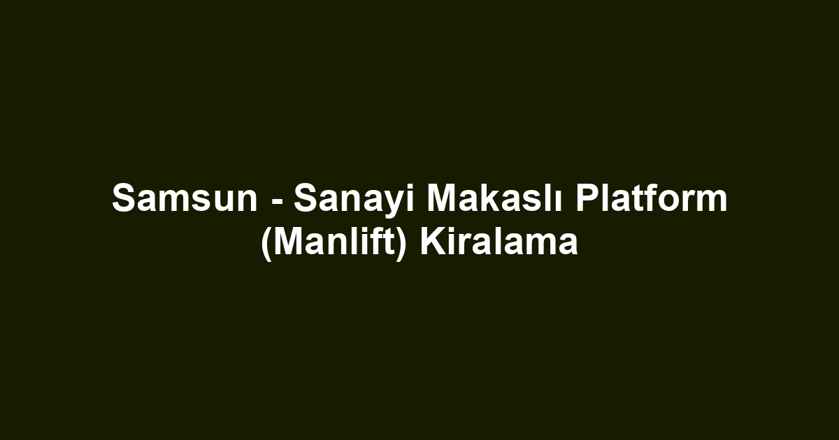 Samsun - Sanayi Makaslı Platform (Manlift) Kiralama