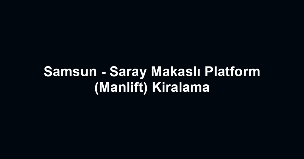 Samsun - Saray Makaslı Platform (Manlift) Kiralama