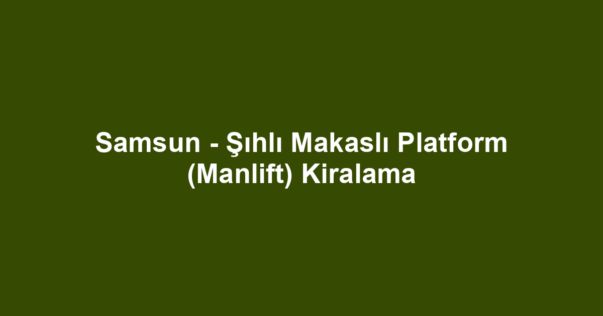 Samsun - Şıhlı Makaslı Platform (Manlift) Kiralama