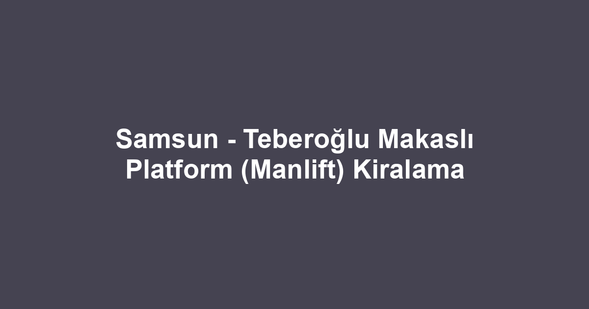 Samsun - Teberoğlu Makaslı Platform (Manlift) Kiralama