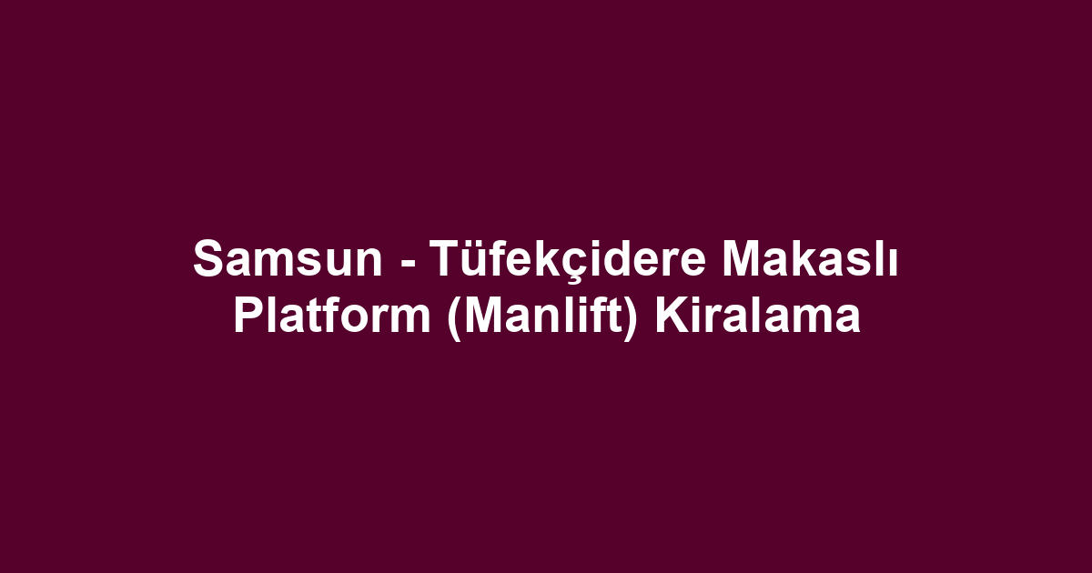 Samsun - Tüfekçidere Makaslı Platform (Manlift) Kiralama