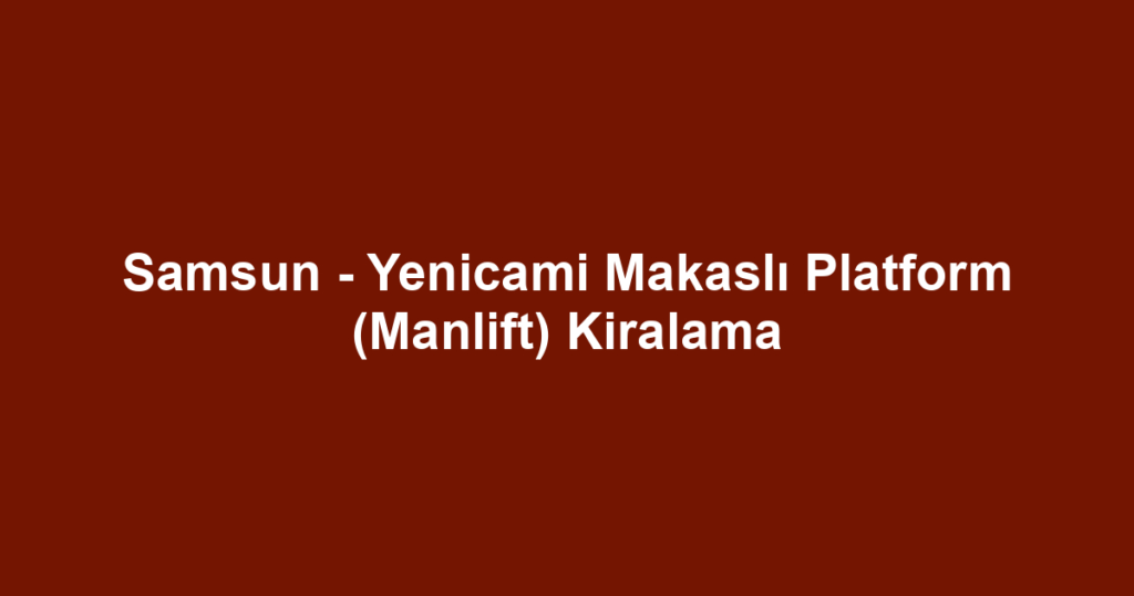Samsun - Yenicami Makaslı Platform (Manlift) Kiralama
