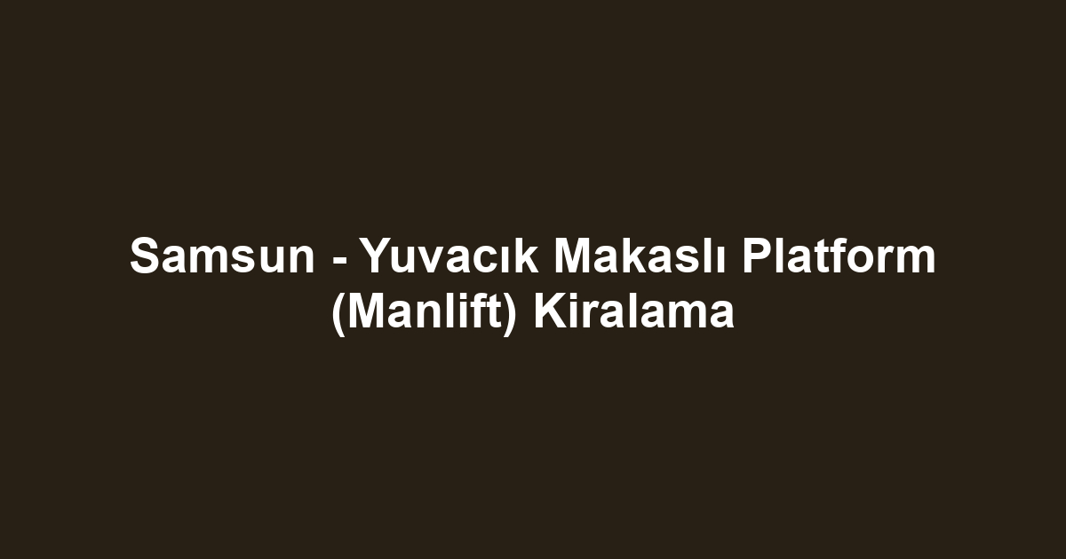 Samsun - Yuvacık Makaslı Platform (Manlift) Kiralama